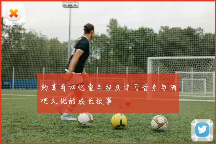 约基奇回忆童年经历学习音乐与酒吧文化的成长故事