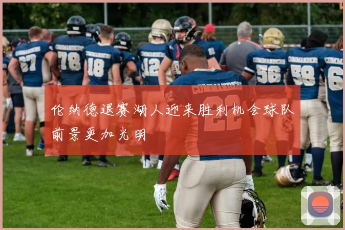伦纳德退赛湖人迎来胜利机会球队前景更加光明