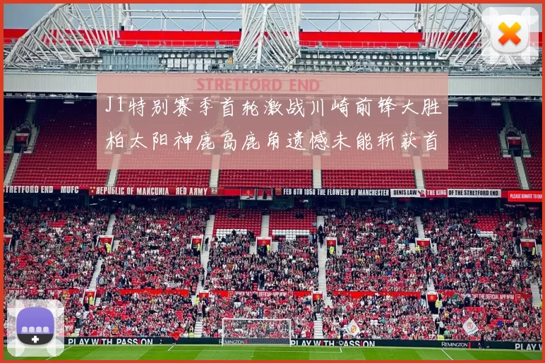 J1特别赛季首轮激战川崎前锋大胜柏太阳神鹿岛鹿角遗憾未能斩获首胜