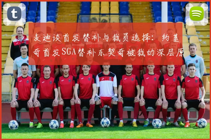 麦迪谈首发替补与裁员选择：约基奇首发SGA替补东契奇被裁的深层原因分析