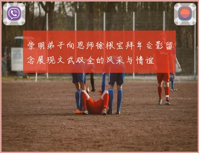 崇明弟子向恩师徐根宝拜年合影留念展现文武双全的风采与情谊