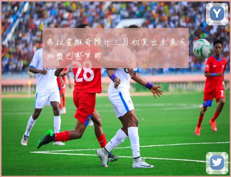 弗拉霍维奇预计三月初复出未来或加盟巴塞罗那