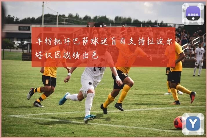 丰特批评巴萨球迷盲目支持拉波尔塔仅因战绩出色