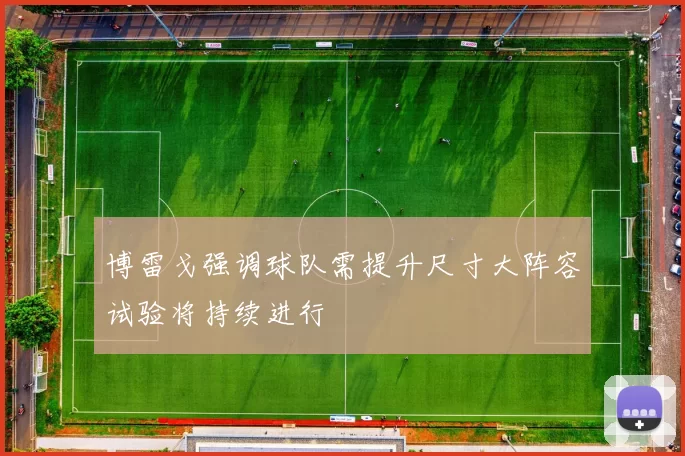 博雷戈强调球队需提升尺寸大阵容试验将持续进行