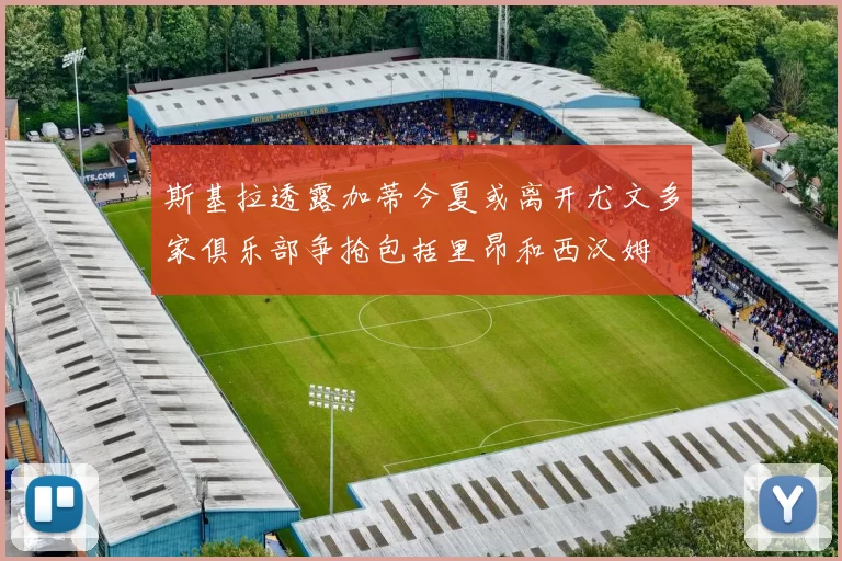 斯基拉透露加蒂今夏或离开尤文多家俱乐部争抢包括里昂和西汉姆