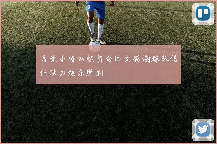 马竞小将回忆首秀时刻感谢球队信任助力绝杀胜利